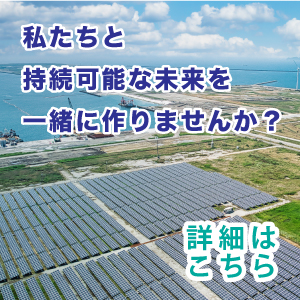 私達と持続可能な未来を一緒に作りませんか？ 詳細はこちら